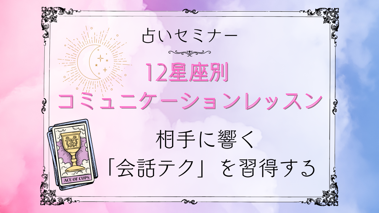 【セミナー】『12星座別 コミュニケーションレッスン』カリキュラム テーマ：会話力を強化し、魅力的な話し方を身につける